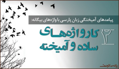 پارسی‌انجمن: در پاسداری و پالایش زبان پارسی -490x285 پیامدهای آمیختگی زبان پارسی با واژه‌های بیگانه (۲) واژه‌های بیگانه مرکب کارواژه ساده کارواژه آمیخته فعل مرکب فعل بسیط سامان حسنی ساده بسیط آمیخته آمیختگی فارسی با عربی پارسی انجمن